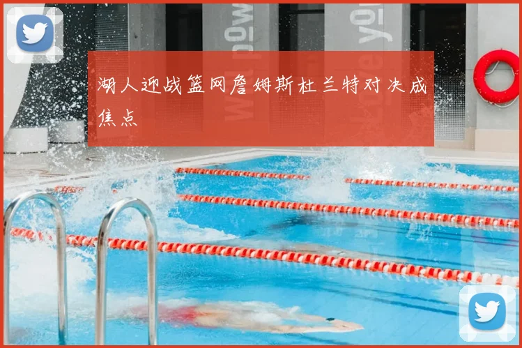 湖人迎战篮网詹姆斯杜兰特对决成焦点