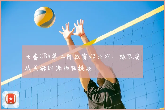 长春CBA第二阶段赛程公布，球队备战关键时期面临挑战