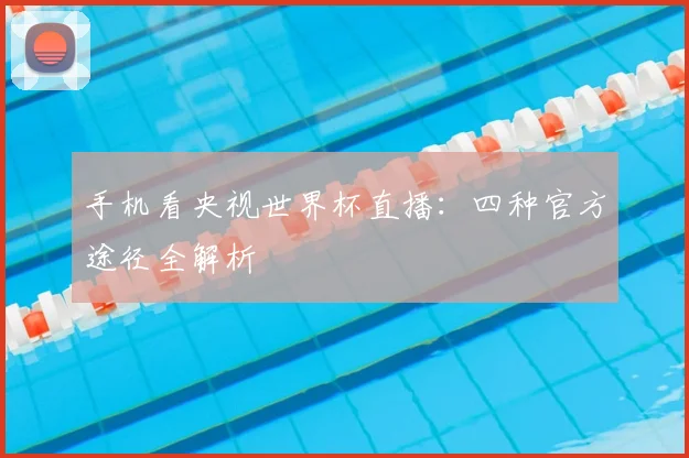 手机看央视世界杯直播：四种官方途径全解析