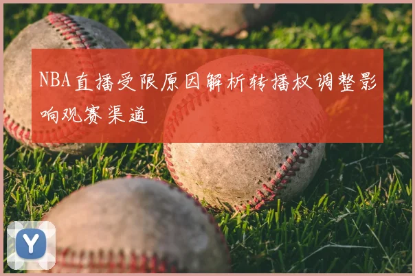 NBA直播受限原因解析转播权调整影响观赛渠道