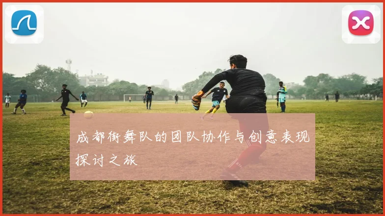 成都街舞队的团队协作与创意表现探讨之旅
