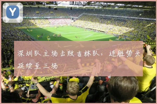 深圳队主场击败吉林队，连胜势头延续至三场