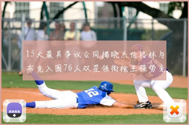 15大最具争议合同揭晓杰伦格林与布克入围76人双星领衔枪王强势竞争
