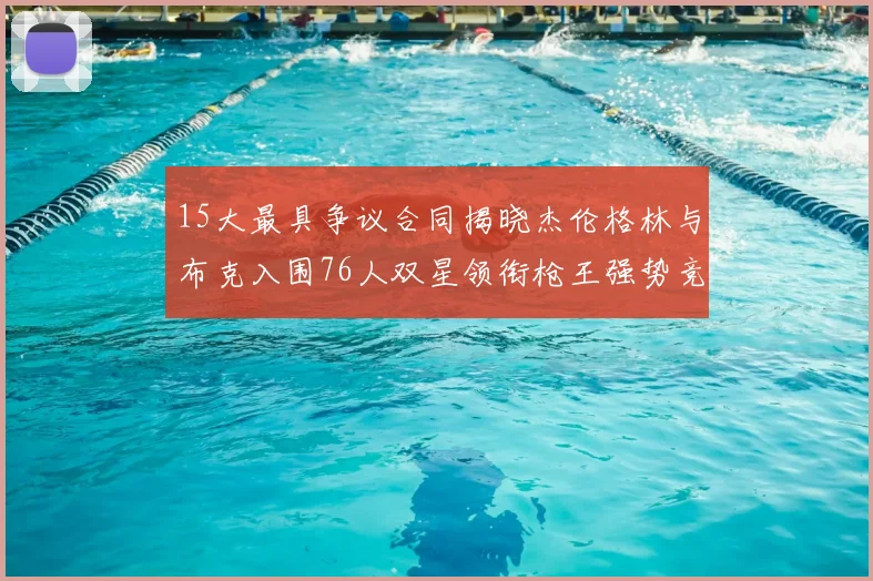 15大最具争议合同揭晓杰伦格林与布克入围76人双星领衔枪王强势竞争