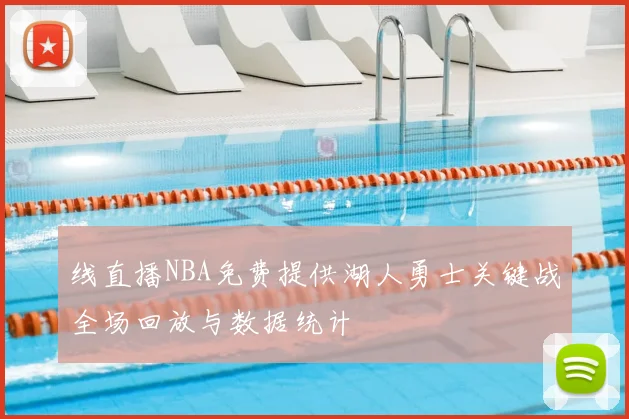线直播NBA免费提供湖人勇士关键战全场回放与数据统计
