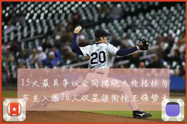 15大最具争议合同揭晓杰伦格林与布克入围76人双星领衔枪王强势竞争