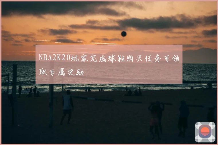 NBA2K20玩家完成球鞋购买任务可领取专属奖励
