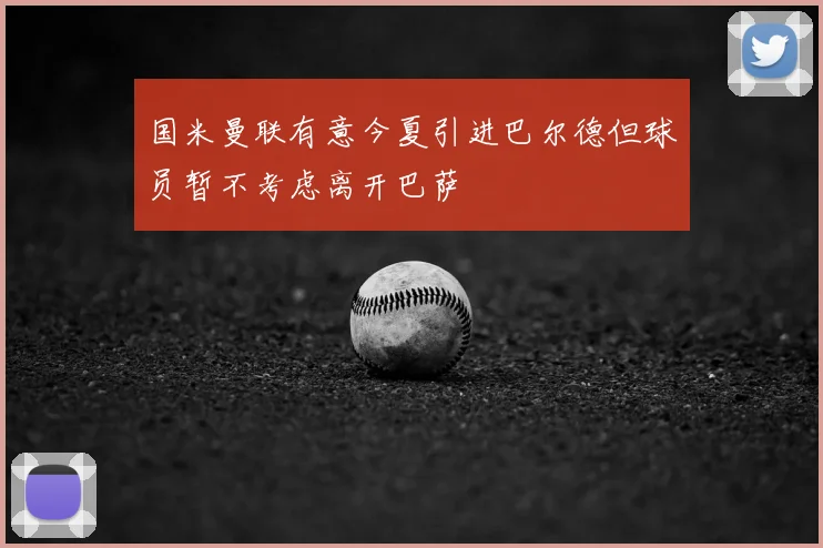 国米曼联有意今夏引进巴尔德但球员暂不考虑离开巴萨