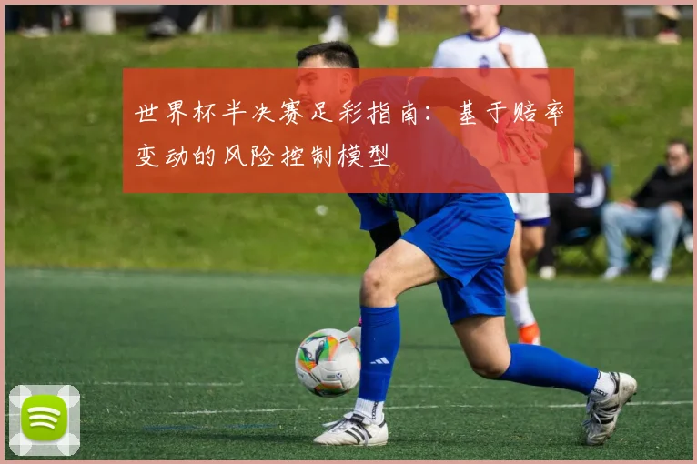 世界杯半决赛足彩指南：基于赔率变动的风险控制模型