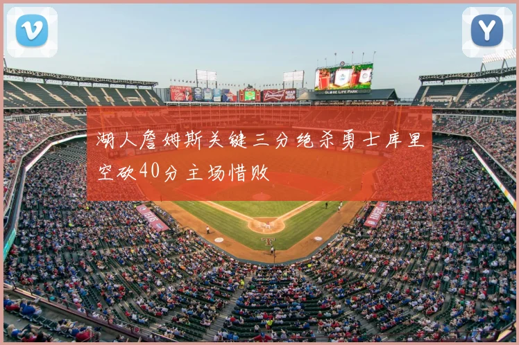 湖人詹姆斯关键三分绝杀勇士库里空砍40分主场惜败