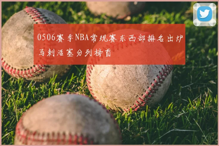 0506赛季NBA常规赛东西部排名出炉马刺活塞分列榜首