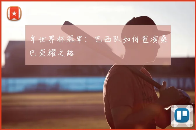 年世界杯冠军：巴西队如何重演桑巴荣耀之路