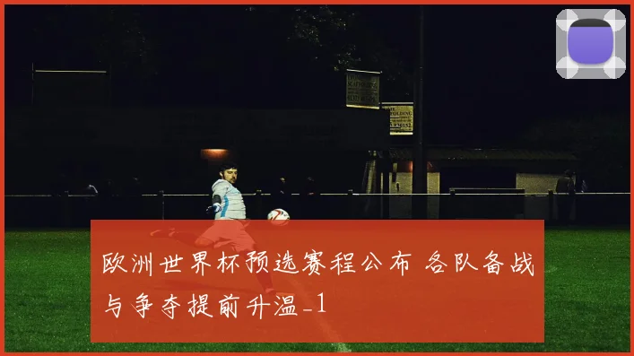 欧洲世界杯预选赛程公布 各队备战与争夺提前升温_1