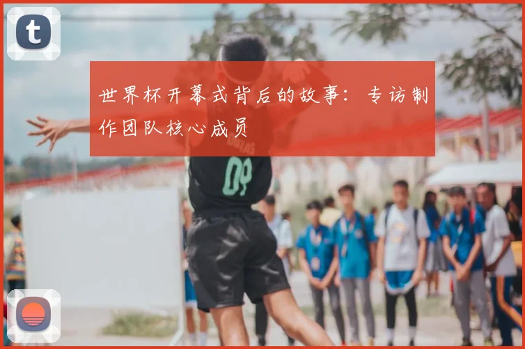 世界杯开幕式背后的故事：专访制作团队核心成员