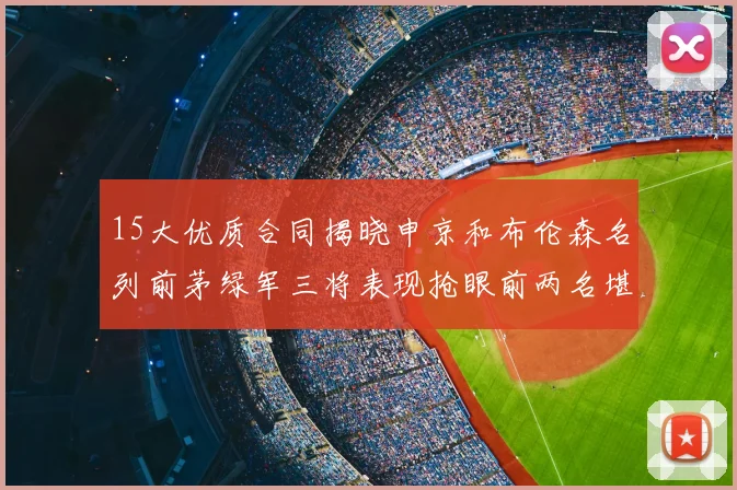 15大优质合同揭晓申京和布伦森名列前茅绿军三将表现抢眼前两名堪称传奇