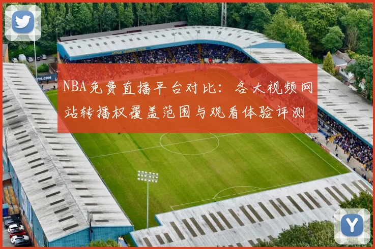 NBA免费直播平台对比：各大视频网站转播权覆盖范围与观看体验评测