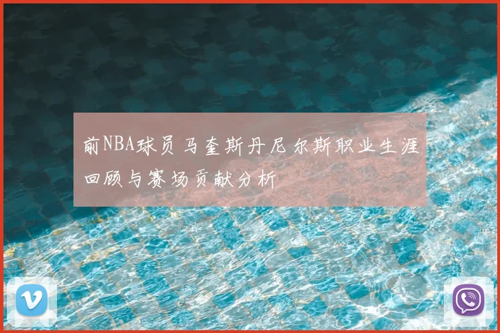 前NBA球员马奎斯丹尼尔斯职业生涯回顾与赛场贡献分析