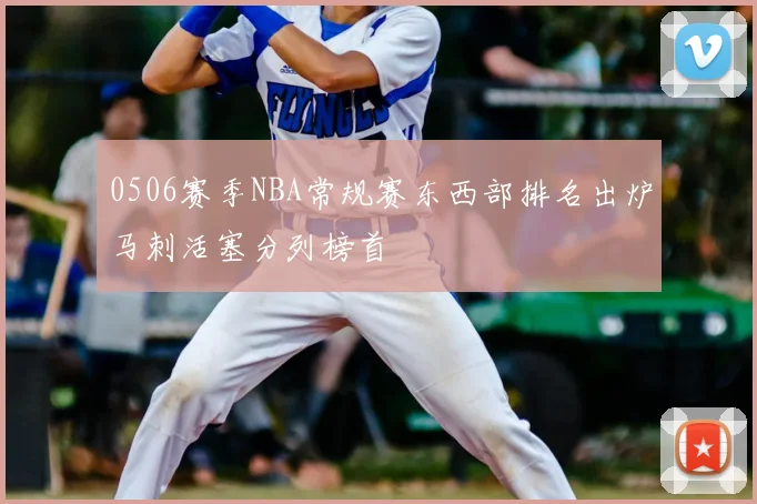 0506赛季NBA常规赛东西部排名出炉马刺活塞分列榜首