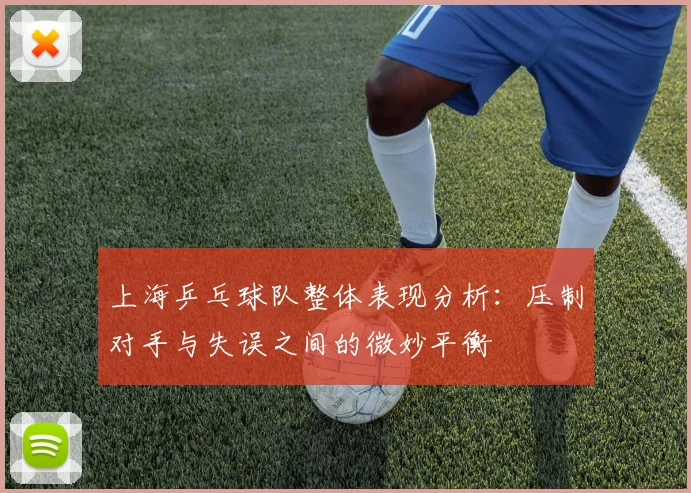 上海乒乓球队整体表现分析：压制对手与失误之间的微妙平衡