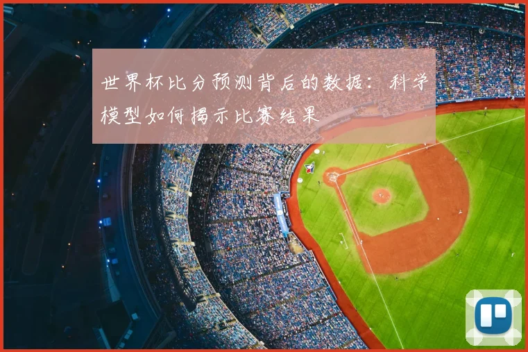 世界杯比分预测背后的数据：科学模型如何揭示比赛结果