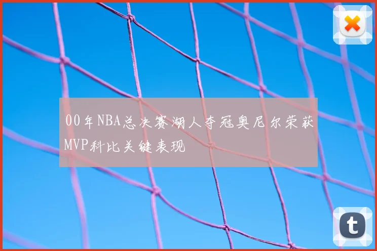00年NBA总决赛湖人夺冠奥尼尔荣获MVP科比关键表现