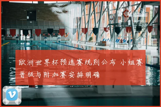 欧洲世界杯预选赛规则公布 小组赛晋级与附加赛安排明确