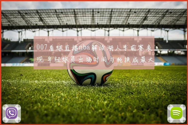 007看球直播nba解读湖人季前赛表现 年轻球员出场时间与轮换成最大看点
