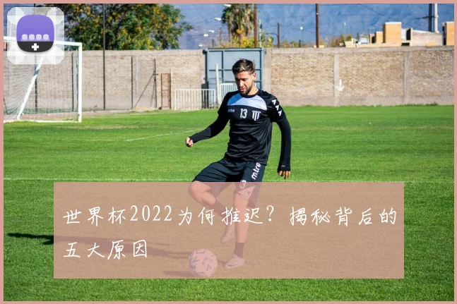 世界杯2022为何推迟？揭秘背后的五大原因