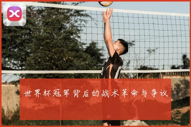 世界杯冠军背后的战术革命与争议