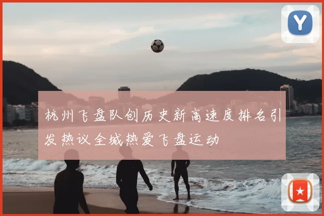 杭州飞盘队创历史新高速度排名引发热议全城热爱飞盘运动