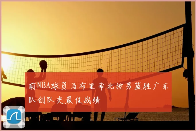 前NBA球员马布里率北控男篮胜广东队创队史最佳战绩