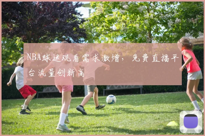 NBA球迷观看需求激增，免费直播平台流量创新高