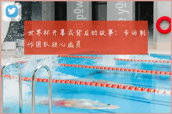 世界杯开幕式背后的故事：专访制作团队核心成员