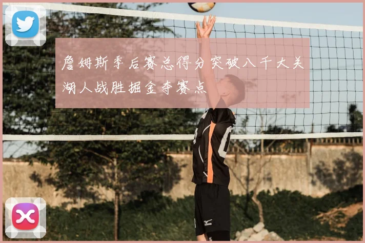 詹姆斯季后赛总得分突破八千大关湖人战胜掘金夺赛点
