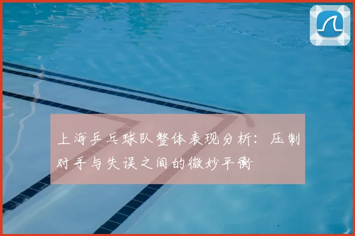 上海乒乓球队整体表现分析：压制对手与失误之间的微妙平衡