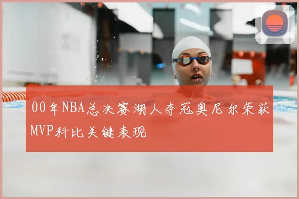 00年NBA总决赛湖人夺冠奥尼尔荣获MVP科比关键表现