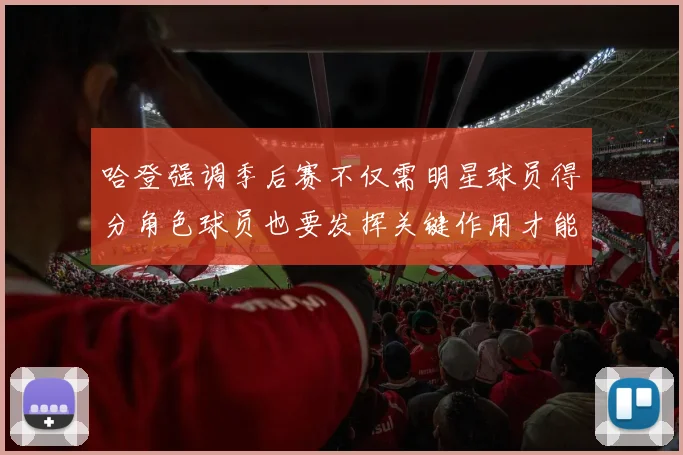 哈登强调季后赛不仅需明星球员得分角色球员也要发挥关键作用才能取胜