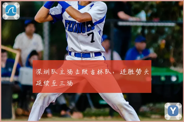 深圳队主场击败吉林队，连胜势头延续至三场