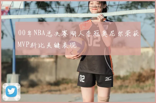 00年NBA总决赛湖人夺冠奥尼尔荣获MVP科比关键表现