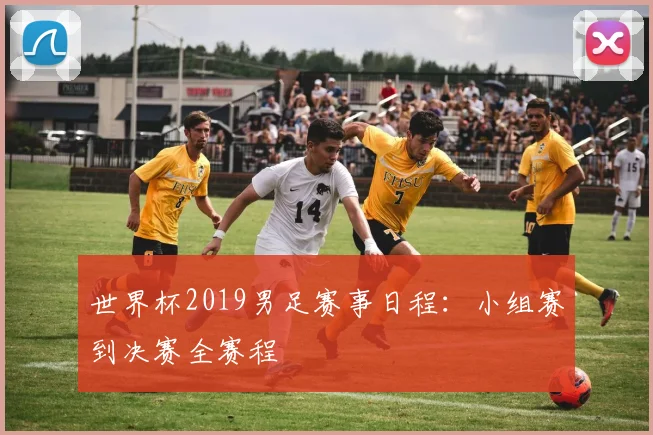 世界杯2019男足赛事日程：小组赛到决赛全赛程