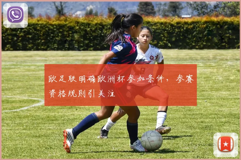 欧足联明确欧洲杯参加条件，参赛资格规则引关注