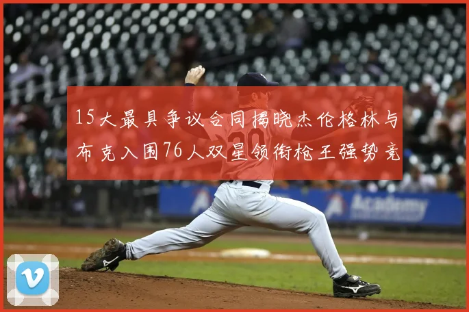 15大最具争议合同揭晓杰伦格林与布克入围76人双星领衔枪王强势竞争