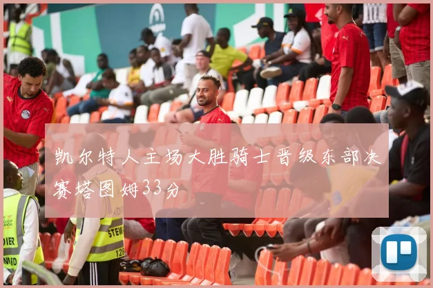 凯尔特人主场大胜骑士晋级东部决赛塔图姆33分