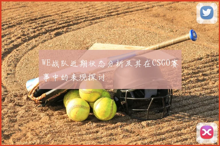 WE战队近期状态分析及其在CSGO赛事中的表现探讨
