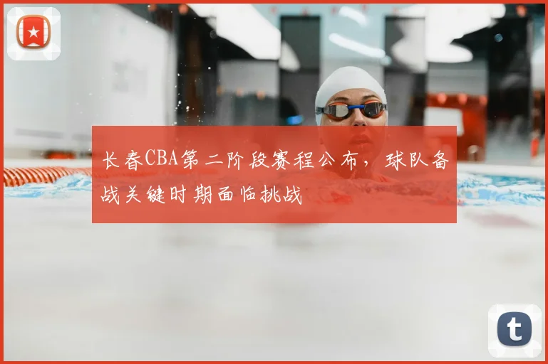 长春CBA第二阶段赛程公布，球队备战关键时期面临挑战