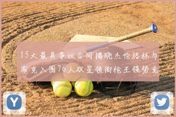 15大最具争议合同揭晓杰伦格林与布克入围76人双星领衔枪王强势竞争