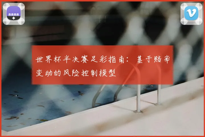 世界杯半决赛足彩指南：基于赔率变动的风险控制模型