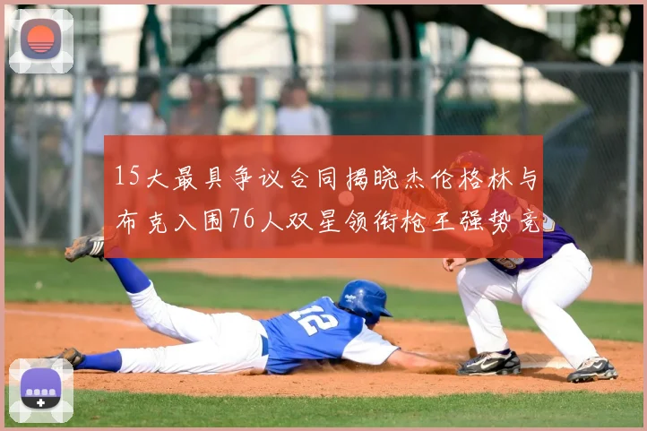 15大最具争议合同揭晓杰伦格林与布克入围76人双星领衔枪王强势竞争