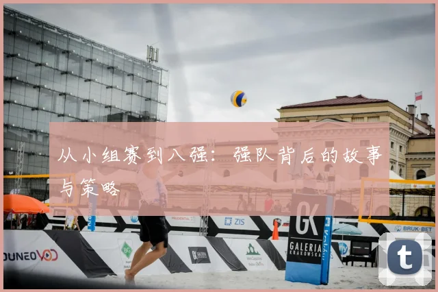 从小组赛到八强：强队背后的故事与策略
