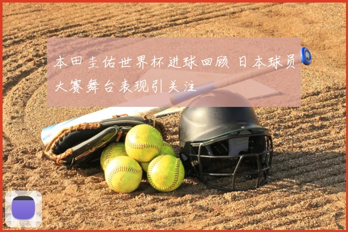 本田圭佑世界杯进球回顾 日本球员大赛舞台表现引关注